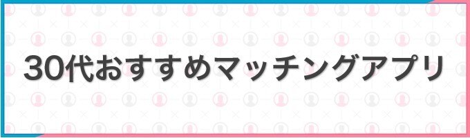 30代おすすめマッチングアプリ