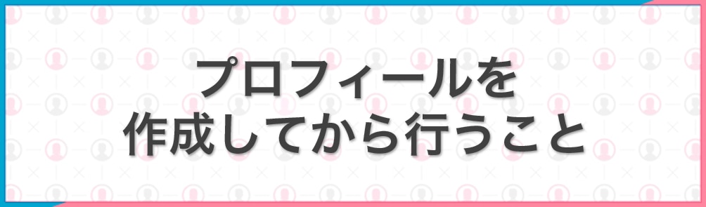 プロフィールを作成してから行うこと