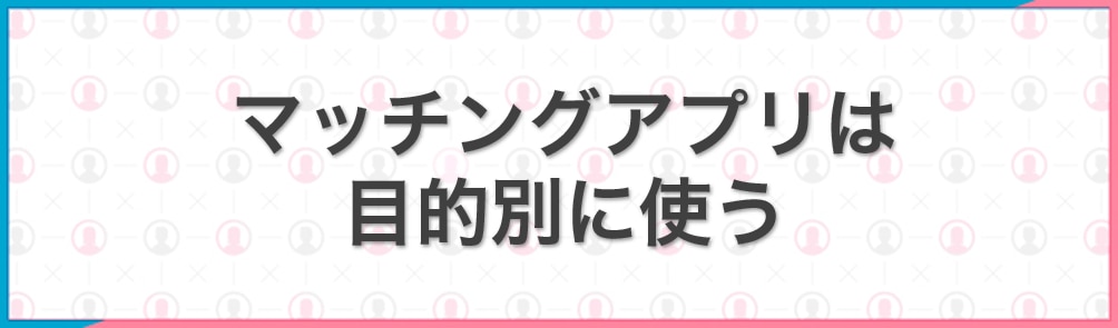 マッチングアプリは目的別に使う