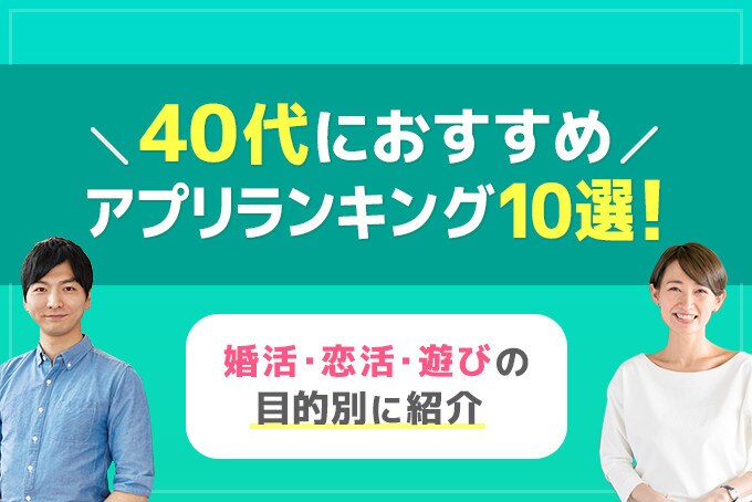 40代におすすめのマッチングアプリ10選 婚活 恋活 遊びの目的別に紹介