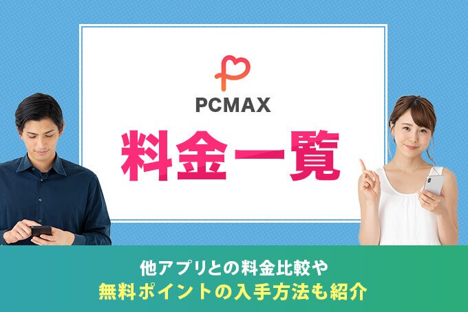 PCMAXの料金一覧｜他アプリとの料金比較や無料ポイントの入手方法も紹介