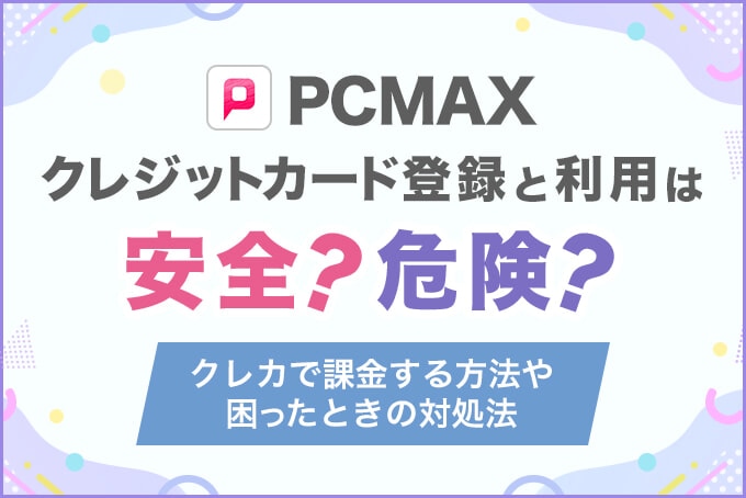 PCMAXクレジットカード登録と利用は安全？危険？