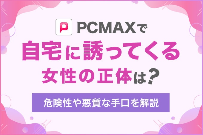 PCMAXで自宅に誘ってくる女性の正体は？