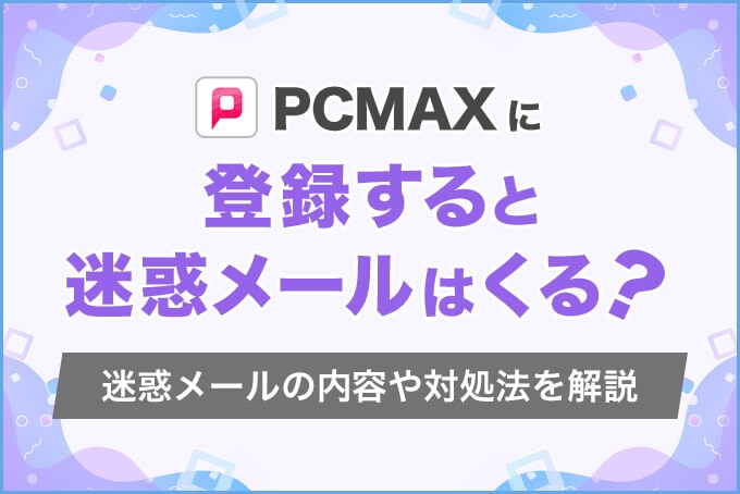 PCMAXに登録すると迷惑メールはくる？